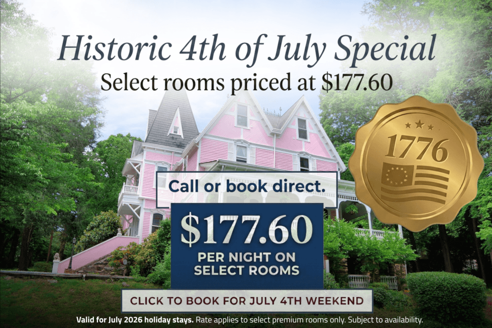 Historis 4th of July Savings! Wake up in a pink Victorian mansion on the Fourth of July. Some of our most popular rooms are now $177 and under, and you're a short drive from Biltmore and downtown Asheville. The Fourth lands on a Saturday this year, so it's an easy weekend to slip away. Book direct. Historis 4th of July Savings! Wake up in a pink Victorian mansion on the Fourth of July. Some of our most popular rooms are now $177 and under, and you're a short drive from Biltmore and downtown Asheville. The Fourth lands on a Saturday this year, so it's an easy weekend to slip away. Book direct.